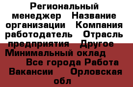 Региональный менеджер › Название организации ­ Компания-работодатель › Отрасль предприятия ­ Другое › Минимальный оклад ­ 40 000 - Все города Работа » Вакансии   . Орловская обл.